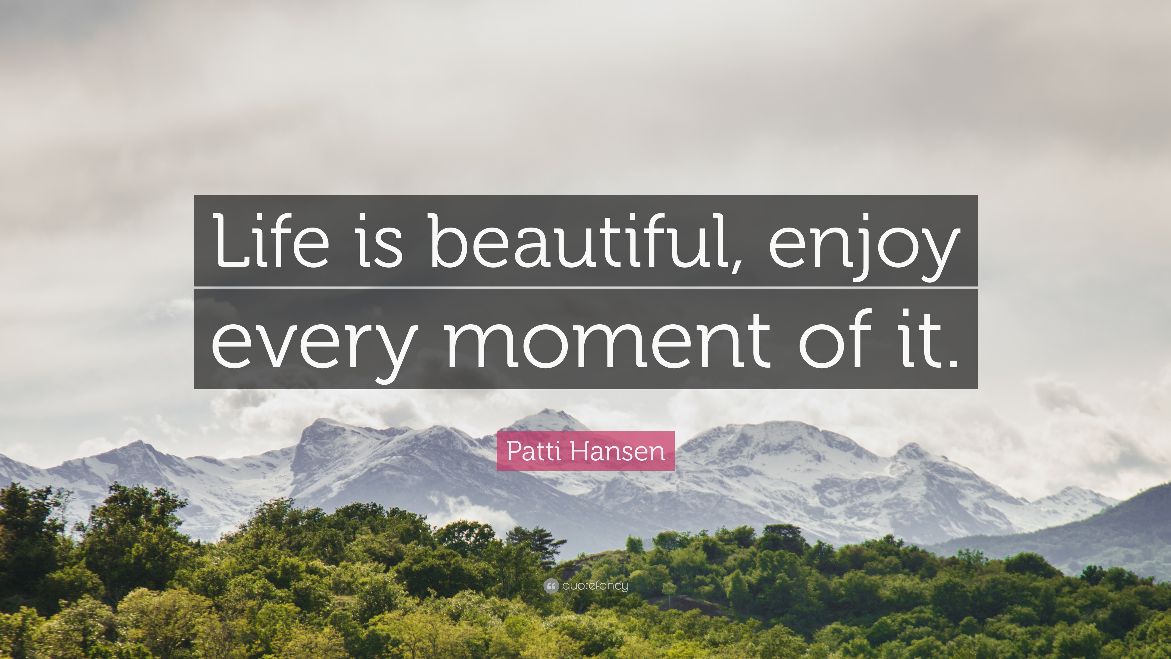 1622688-Patti-Hansen-Quote-Life-is-beautiful-enjoy-every-moment-of-it